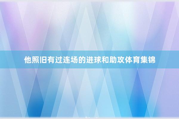 他照旧有过连场的进球和助攻体育集锦