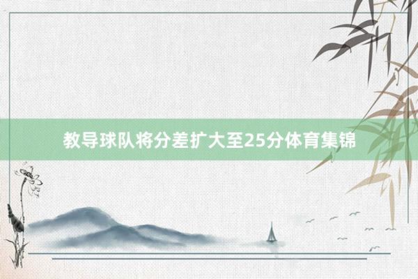 教导球队将分差扩大至25分体育集锦