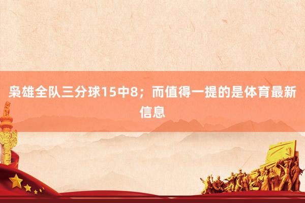 枭雄全队三分球15中8；而值得一提的是体育最新信息