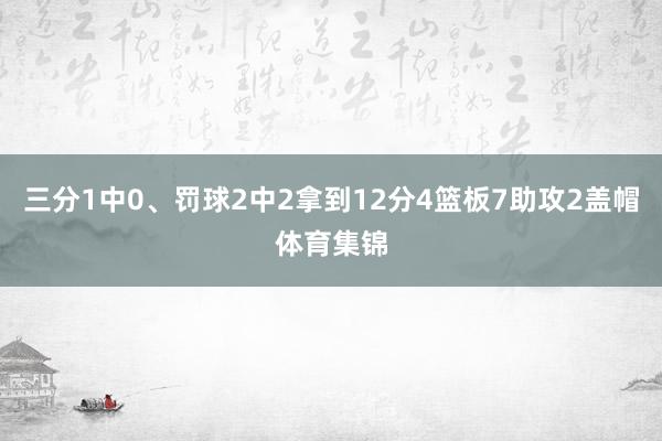 三分1中0、罚球2中2拿到12分4篮板7助攻2盖帽体育集锦