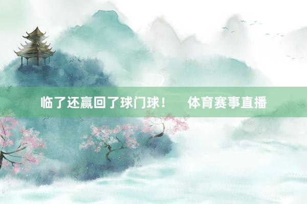 临了还赢回了球门球！    体育赛事直播