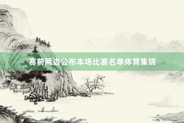 赛前两边公布本场比赛名单体育集锦