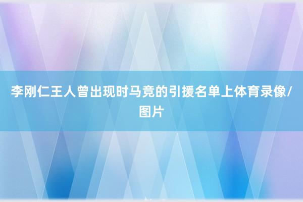 李刚仁王人曾出现时马竞的引援名单上体育录像/图片