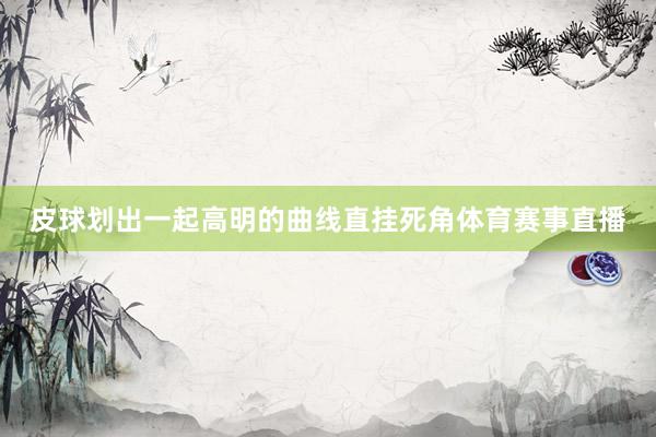 皮球划出一起高明的曲线直挂死角体育赛事直播