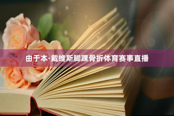由于本·戴维斯脚踝骨折体育赛事直播