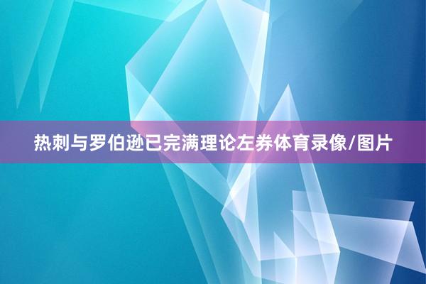 热刺与罗伯逊已完满理论左券体育录像/图片