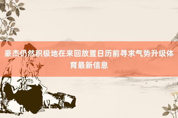 豪杰仍然积极地在来回放置日历前寻求气势升级体育最新信息