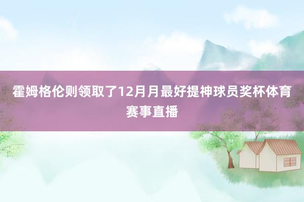 霍姆格伦则领取了12月月最好提神球员奖杯体育赛事直播