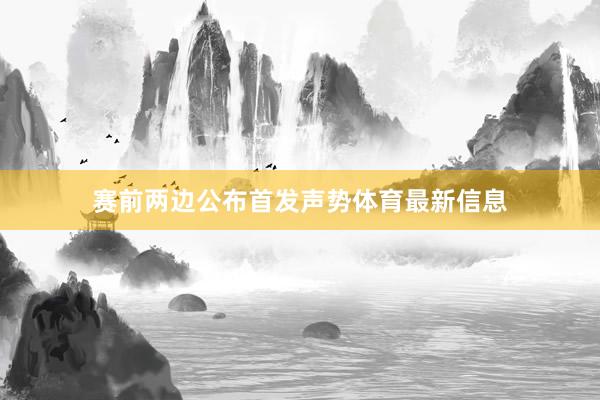 赛前两边公布首发声势体育最新信息