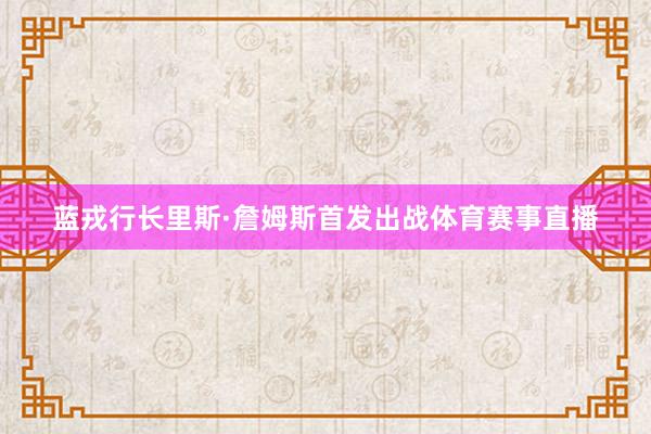 蓝戎行长里斯·詹姆斯首发出战体育赛事直播