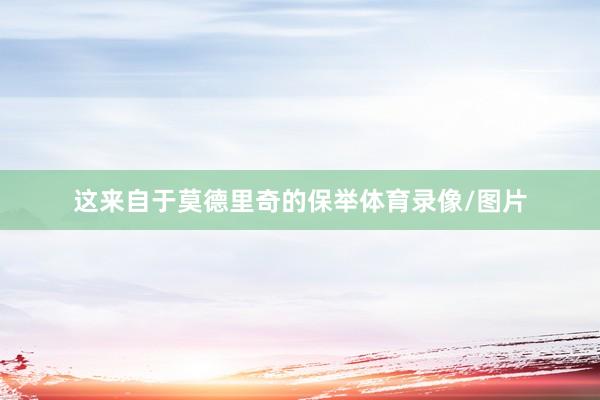 这来自于莫德里奇的保举体育录像/图片