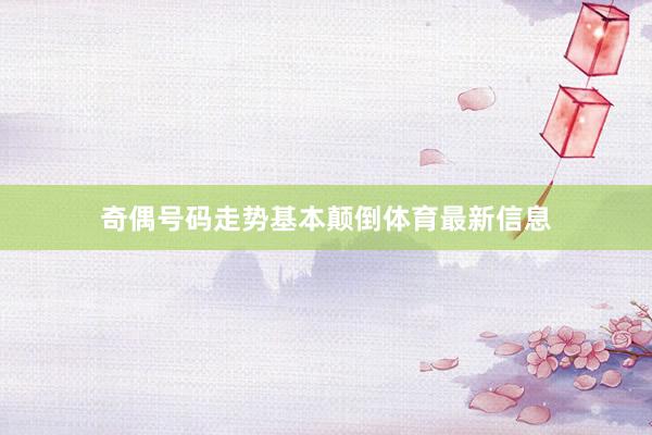 奇偶号码走势基本颠倒体育最新信息