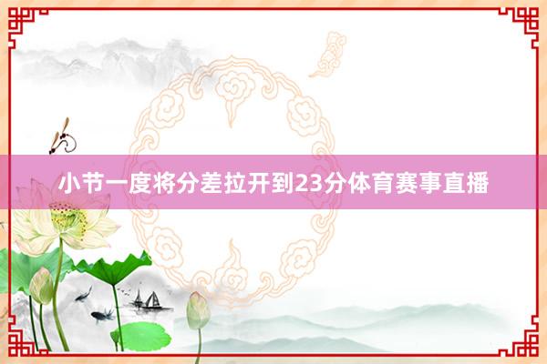 小节一度将分差拉开到23分体育赛事直播