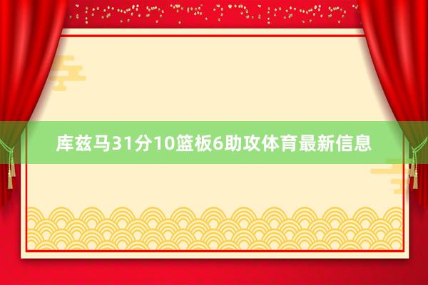库兹马31分10篮板6助攻体育最新信息