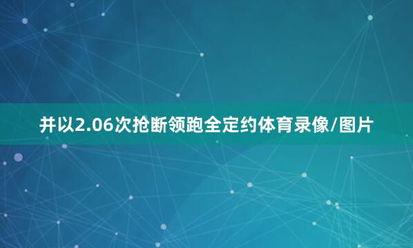 并以2.06次抢断领跑全定约体育录像/图片
