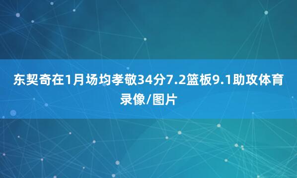 东契奇在1月场均孝敬34分7.2篮板9.1助攻体育录像/图片