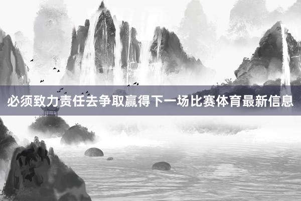 必须致力责任去争取赢得下一场比赛体育最新信息