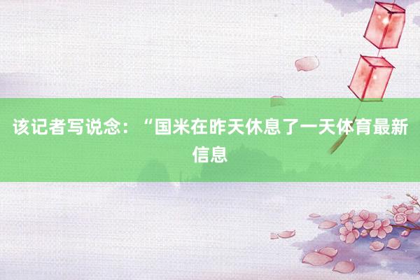 该记者写说念：“国米在昨天休息了一天体育最新信息