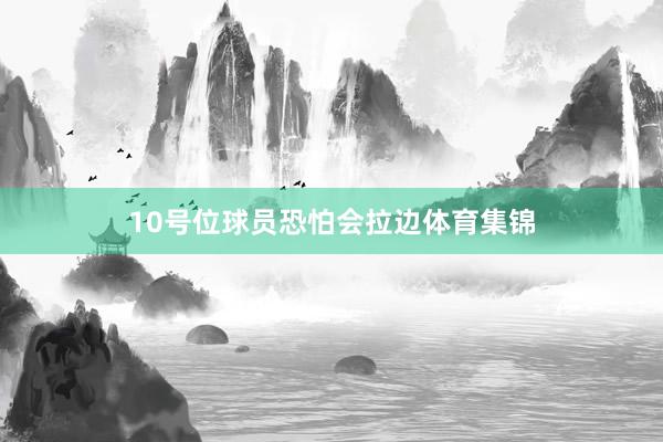 10号位球员恐怕会拉边体育集锦