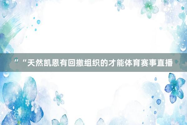 ”“天然凯恩有回撤组织的才能体育赛事直播