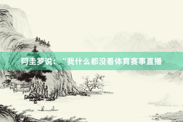 阿圭罗说：“我什么都没看体育赛事直播