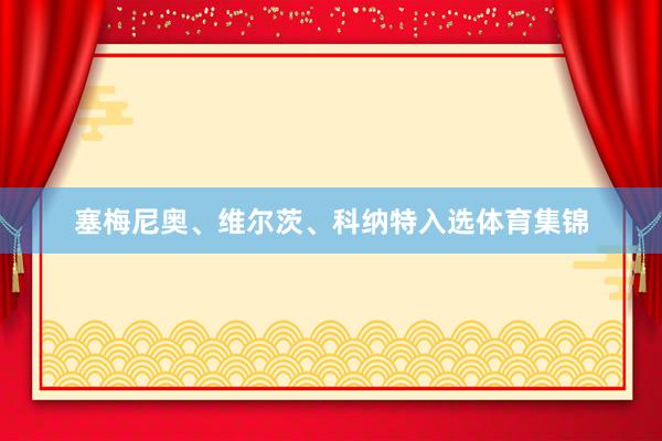 塞梅尼奥、维尔茨、科纳特入选体育集锦