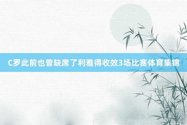 C罗此前也曾缺席了利雅得收效3场比赛体育集锦