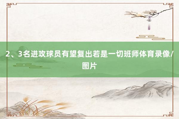 2、3名进攻球员有望复出若是一切班师体育录像/图片