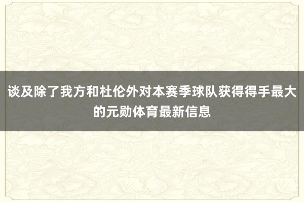 谈及除了我方和杜伦外对本赛季球队获得得手最大的元勋体育最新信息