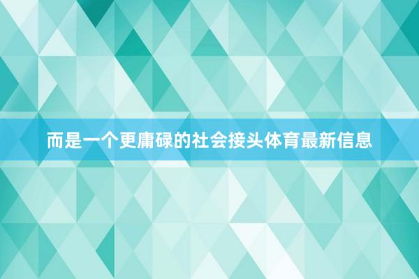 而是一个更庸碌的社会接头体育最新信息