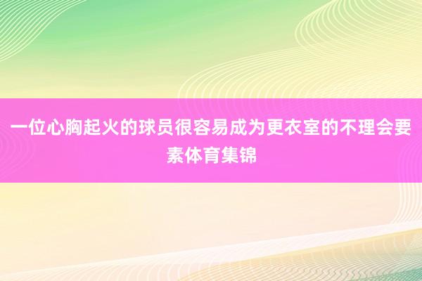 一位心胸起火的球员很容易成为更衣室的不理会要素体育集锦