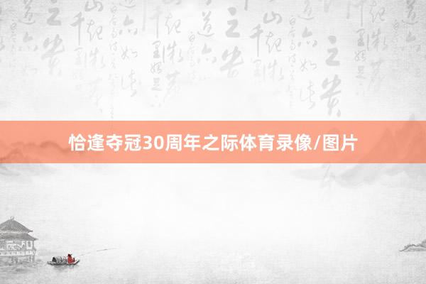 恰逢夺冠30周年之际体育录像/图片