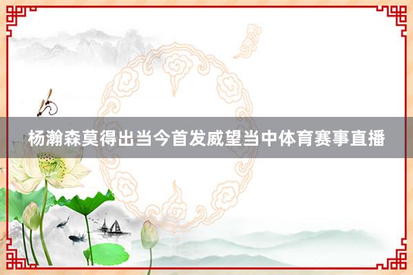 杨瀚森莫得出当今首发威望当中体育赛事直播