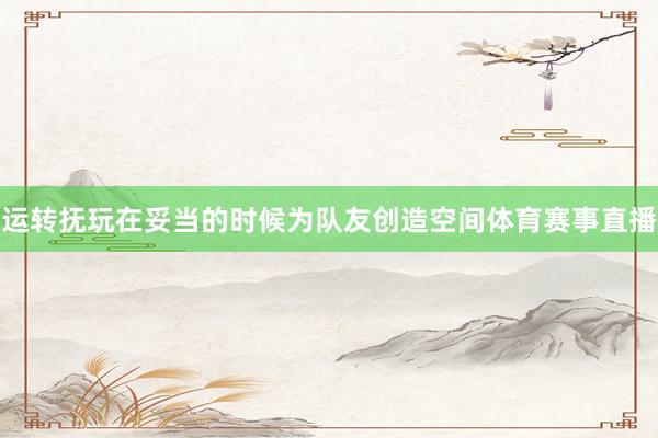 运转抚玩在妥当的时候为队友创造空间体育赛事直播
