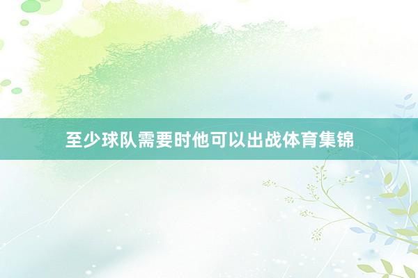 至少球队需要时他可以出战体育集锦