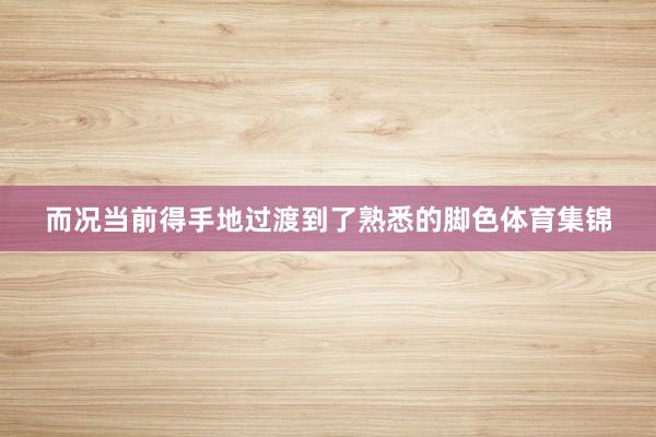 而况当前得手地过渡到了熟悉的脚色体育集锦