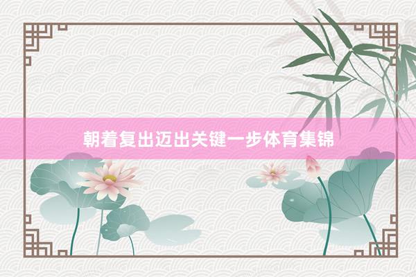 朝着复出迈出关键一步体育集锦