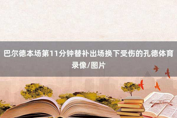 巴尔德本场第11分钟替补出场换下受伤的孔德体育录像/图片