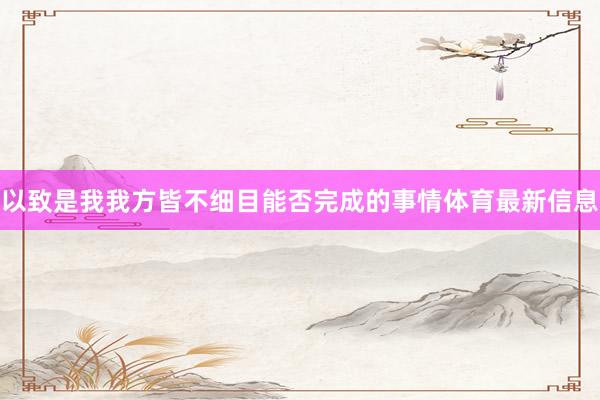 以致是我我方皆不细目能否完成的事情体育最新信息