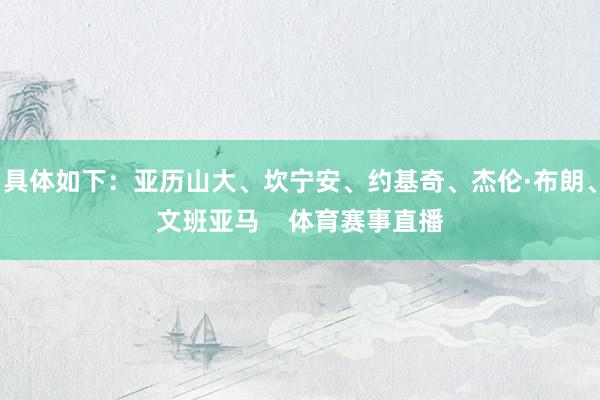 具体如下：亚历山大、坎宁安、约基奇、杰伦·布朗、文班亚马    体育赛事直播