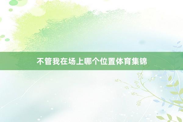 不管我在场上哪个位置体育集锦