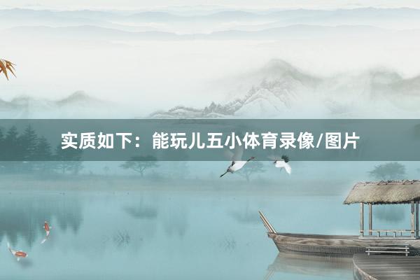 实质如下：能玩儿五小体育录像/图片