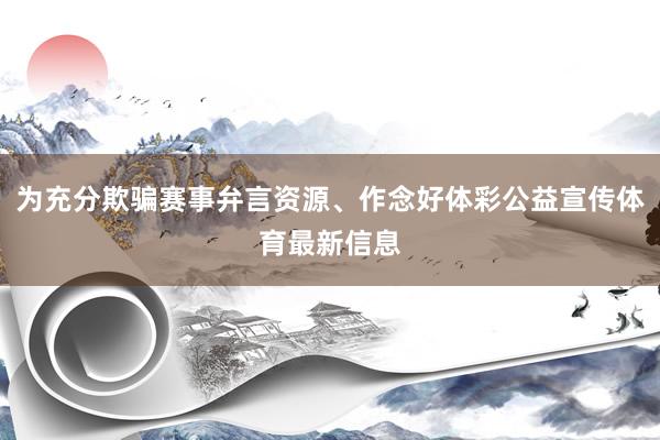为充分欺骗赛事弁言资源、作念好体彩公益宣传体育最新信息