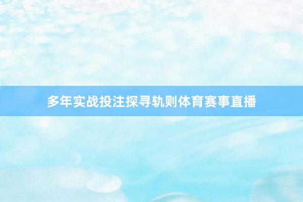 多年实战投注探寻轨则体育赛事直播