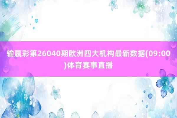 输赢彩第26040期欧洲四大机构最新数据(09:00)体育赛事直播