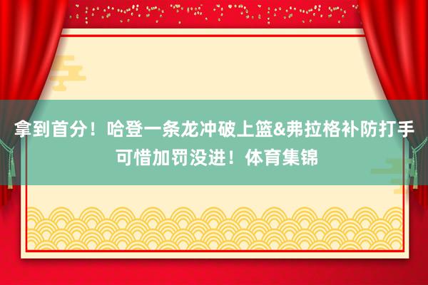 拿到首分！哈登一条龙冲破上篮&弗拉格补防打手 可惜加罚没进！体育集锦