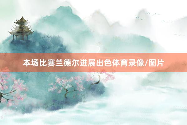 本场比赛兰德尔进展出色体育录像/图片