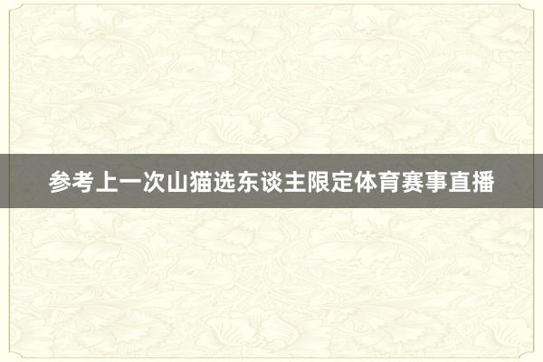 参考上一次山猫选东谈主限定体育赛事直播