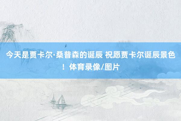 今天是贾卡尔·桑普森的诞辰 祝愿贾卡尔诞辰景色！体育录像/图片