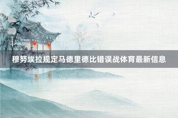穆努埃拉规定马德里德比错误战体育最新信息